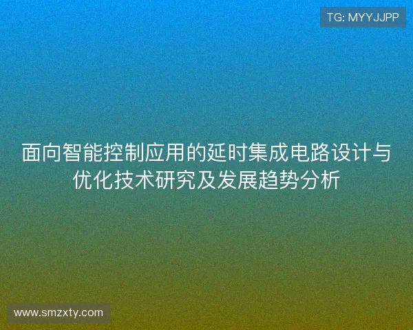 面向智能控制应用的延时集成电路设计与优化技术研究及发展趋势分析 面向智能控制应用的延时集成电路设计与优化技术研究及发展趋势分析